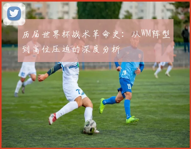 历届世界杯战术革命史：从WM阵型到高位压迫的深度分析