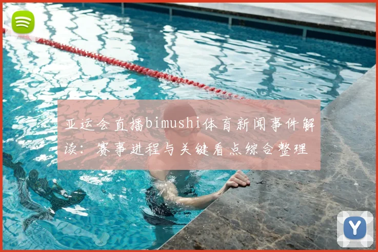 亚运会直播bimushi体育新闻事件解读：赛事进程与关键看点综合整理