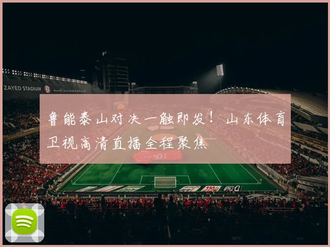 鲁能泰山对决一触即发！山东体育卫视高清直播全程聚焦