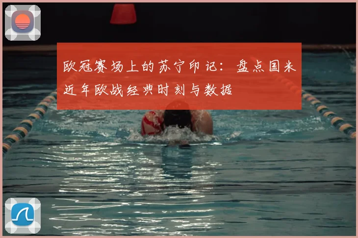 欧冠赛场上的苏宁印记：盘点国米近年欧战经典时刻与数据