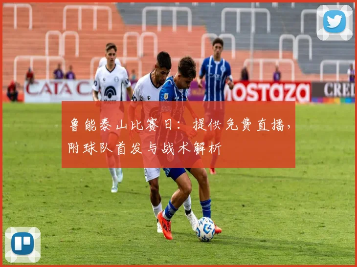 鲁能泰山比赛日：提供免费直播，附球队首发与战术解析