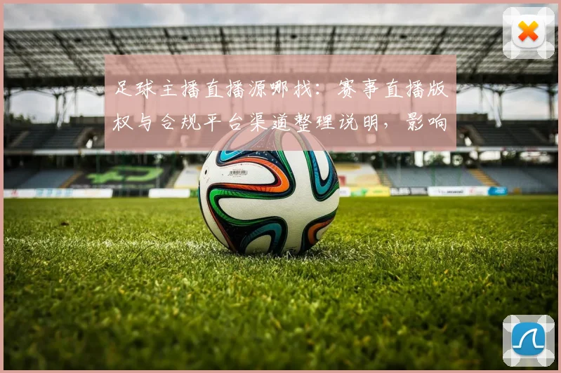 足球主播直播源哪找：赛事直播版权与合规平台渠道整理说明，影响观看体验与画质