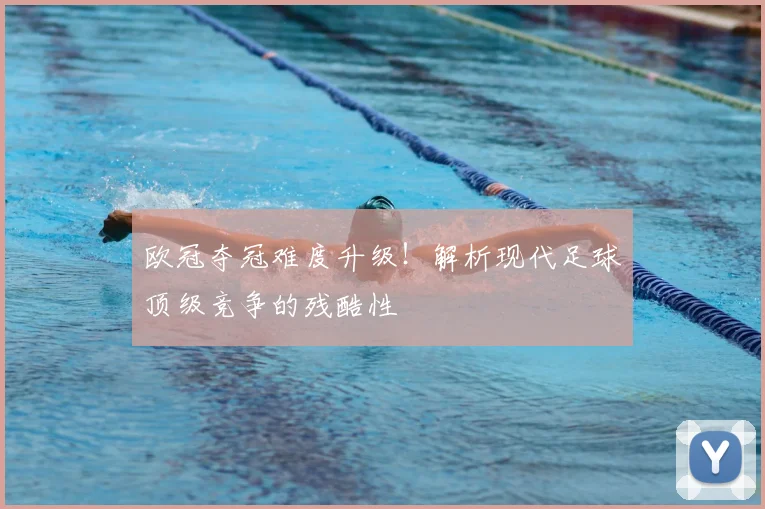 欧冠夺冠难度升级！解析现代足球顶级竞争的残酷性