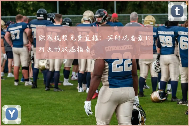 欧冠视频免费直播：实时观看豪门对决的权威指南