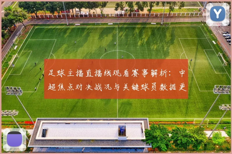 足球主播直播线观看赛事解析：中超焦点对决战况与关键球员数据更新