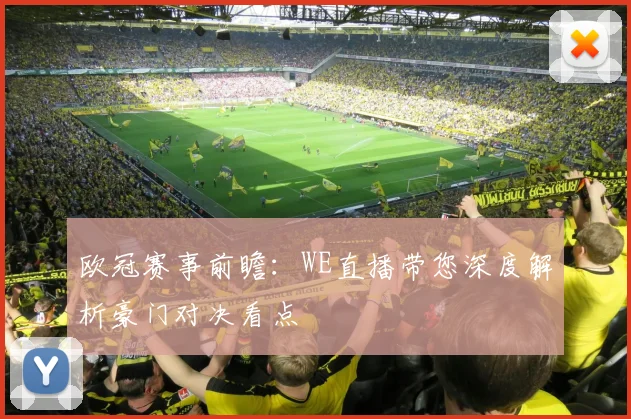 欧冠赛事前瞻：WE直播带您深度解析豪门对决看点