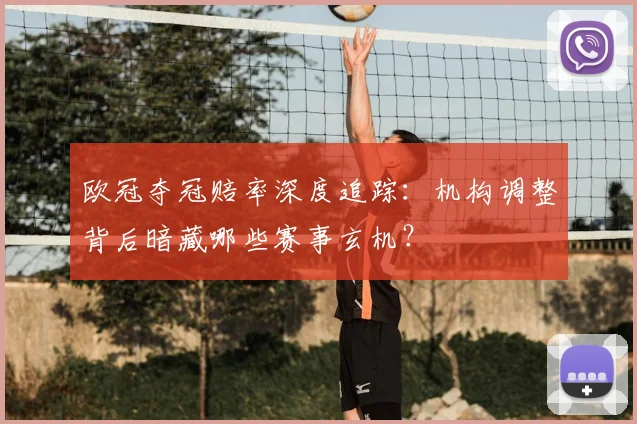欧冠夺冠赔率深度追踪：机构调整背后暗藏哪些赛事玄机？