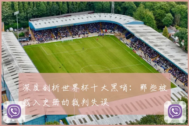 深度剖析世界杯十大黑哨：那些被载入史册的裁判失误