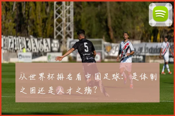 从世界杯排名看中国足球：是体制之困还是人才之殇？
