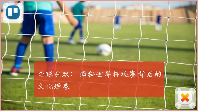 全球狂欢:揭秘世界杯观赛背后的文化现象