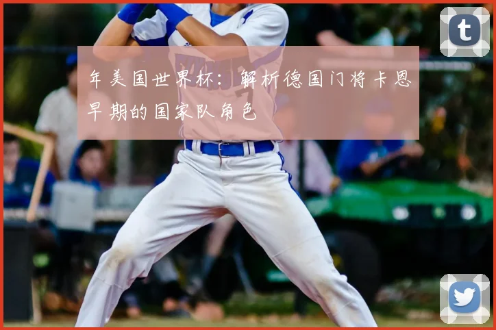 年美国世界杯:解析德国门将卡恩早期的国家队角色