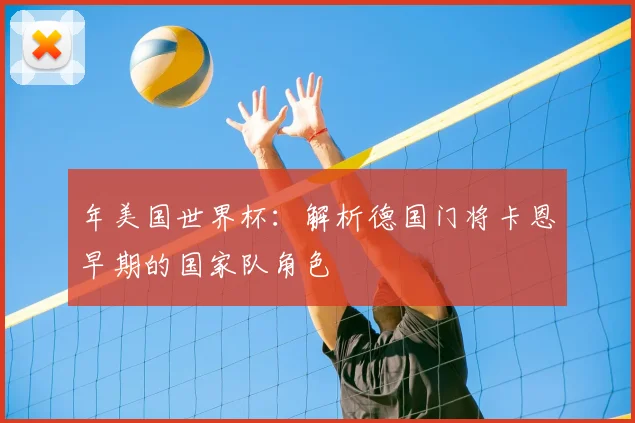 年美国世界杯:解析德国门将卡恩早期的国家队角色