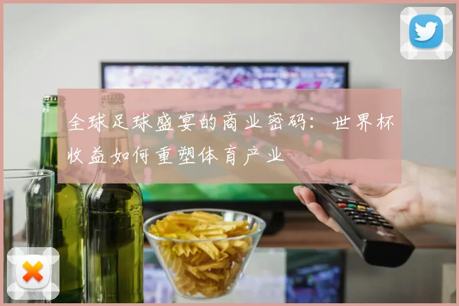 全球足球盛宴的商业密码：世界杯收益如何重塑体育产业