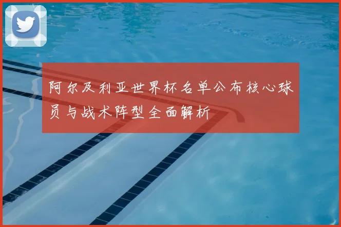 阿尔及利亚世界杯名单公布核心球员与战术阵型全面解析