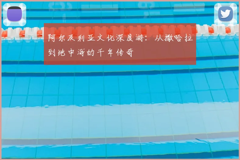 阿尔及利亚文化深度游：从撒哈拉到地中海的千年传奇