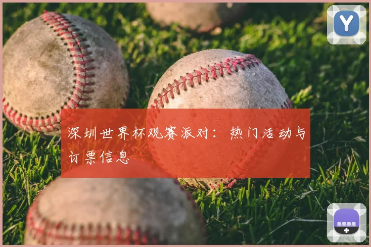 深圳世界杯观赛派对：热门活动与订票信息