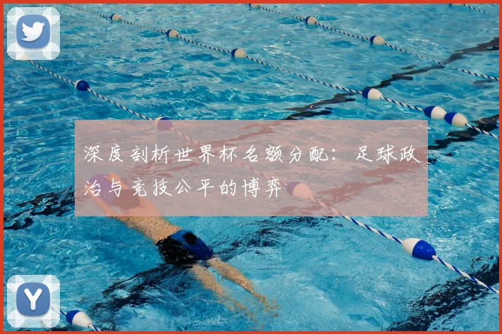 深度剖析世界杯名额分配：足球政治与竞技公平的博弈