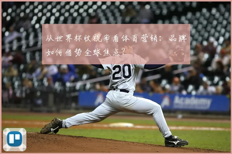 从世界杯收视率看体育营销：品牌如何借势全球焦点？